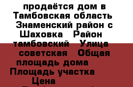 продаётся дом в Тамбовская область ,Знаменский район,с.Шаховка › Район ­ тамбовский › Улица ­ советская › Общая площадь дома ­ 42 › Площадь участка ­ 46 › Цена ­ 800 000 - Тамбовская обл., Тамбов г. Недвижимость » Дома, коттеджи, дачи продажа   . Тамбовская обл.